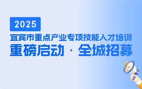 2025年宜宾市重点产业专项技能人才培训重磅启动！全城招募！